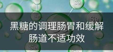 黑糖的调理肠胃和缓解肠道不适功效